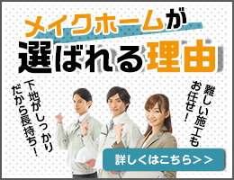 メイクホームが選ばれる理由　下地がしっかりだから長持ち　難しい施工もお任せ