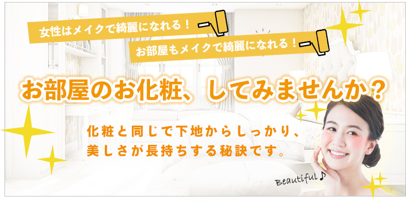 お部屋のお化粧してみませんか？　女性はメイクでキレイになれる。　お部屋もメイクでキレイになれる　化粧と同じで下地からしっかり！美しさが長持ちする秘訣です。