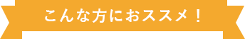 こんな方におすすめ！