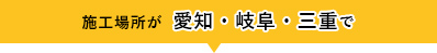 施工場所が愛知・岐阜・三重で