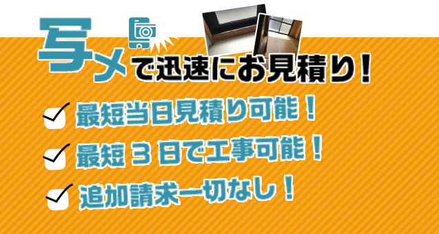 写メで迅速にお見積り　最短当日見積もり可能！　最短3日にて工事可能！　追加請求一切なし！