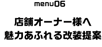 menu06 店舗オーナー様へ魅力あふれる改装提案