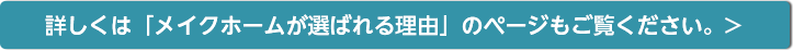 詳しくは「メイクホームが選ばれる理由」のページもご覧ください。