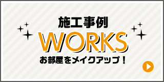 施工事例　WORKS　お部屋をメイクアップ！