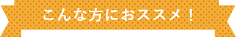 こんな方におすすめ！