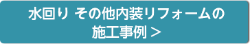 水まわりその他内装リフォームの施工例はこちら>
