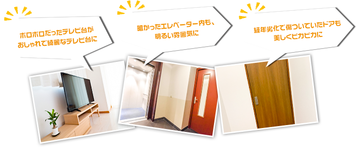 「ボロボロだったテレビ台がおしゃれで綺麗なテレビ台に」「暗かったエレベーター内も、明るい雰囲気に」「経年劣化で傷ついていたドアも美しくピカピカに」