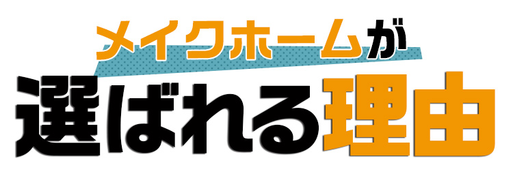 メイクホームが選ばれる理由